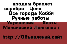 продам браслет серебро › Цена ­ 10 000 - Все города Хобби. Ручные работы » Украшения   . Ханты-Мансийский,Лангепас г.